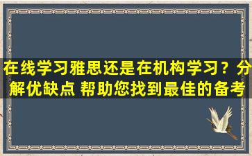 在线学习雅思还是在机构学习？分解优缺点 帮助您找到最佳的备考方法